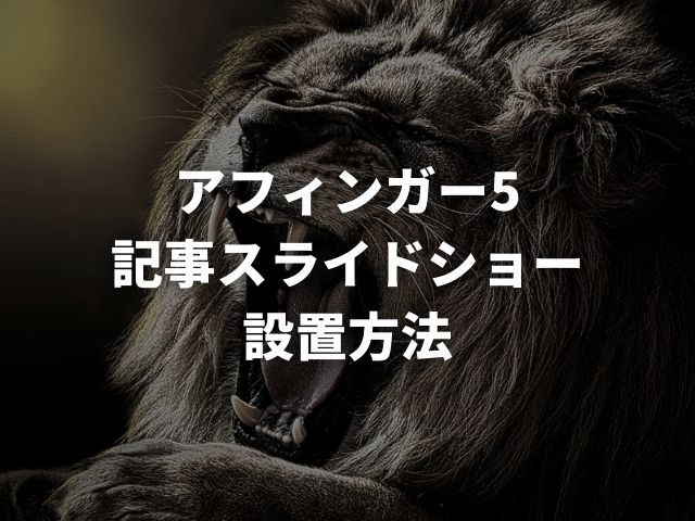 「アフィンガー5で記事スライドショーの設置方法」用のアイキャッチに設定しているライオンの画像